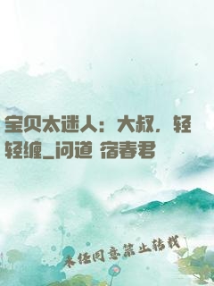 宝贝太迷人：大叔，轻轻缠